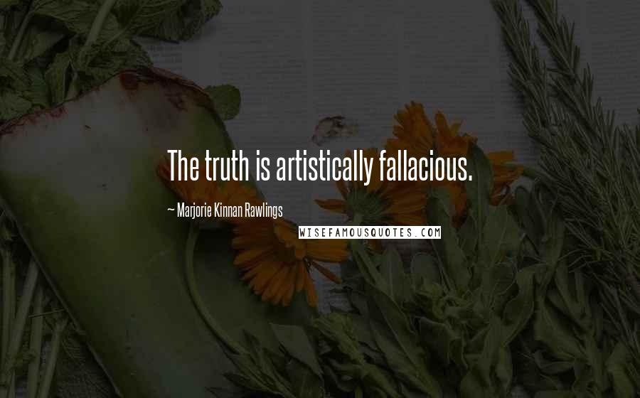 Marjorie Kinnan Rawlings Quotes: The truth is artistically fallacious.