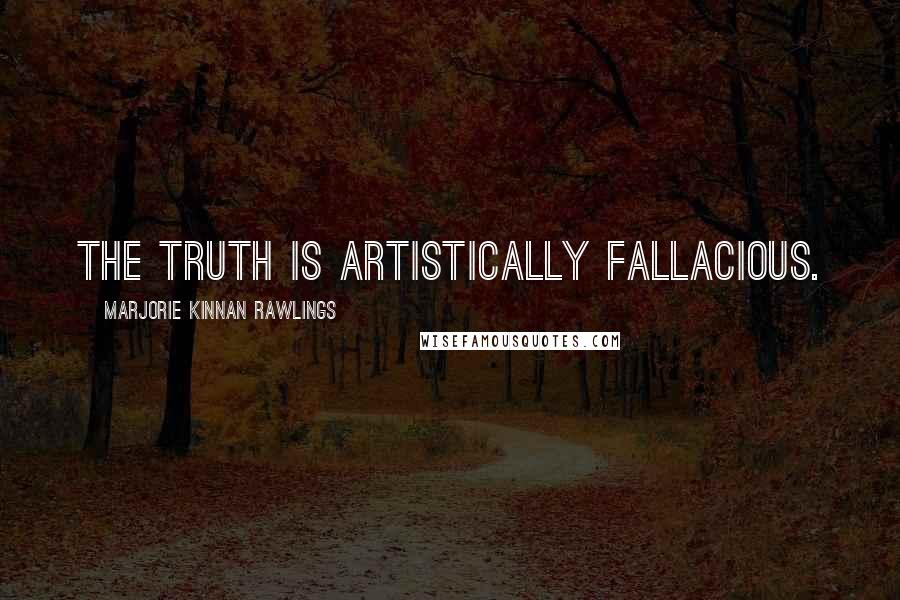 Marjorie Kinnan Rawlings Quotes: The truth is artistically fallacious.