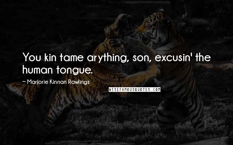 Marjorie Kinnan Rawlings Quotes: You kin tame arything, son, excusin' the human tongue.