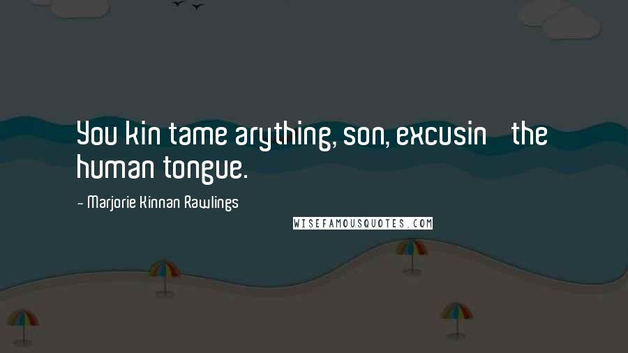 Marjorie Kinnan Rawlings Quotes: You kin tame arything, son, excusin' the human tongue.