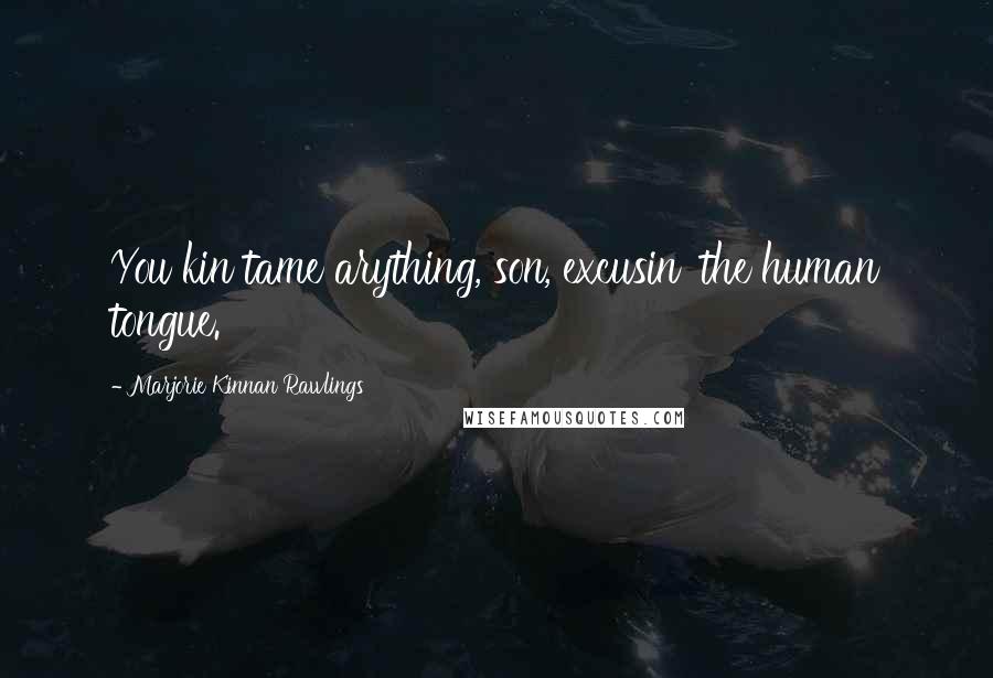 Marjorie Kinnan Rawlings Quotes: You kin tame arything, son, excusin' the human tongue.