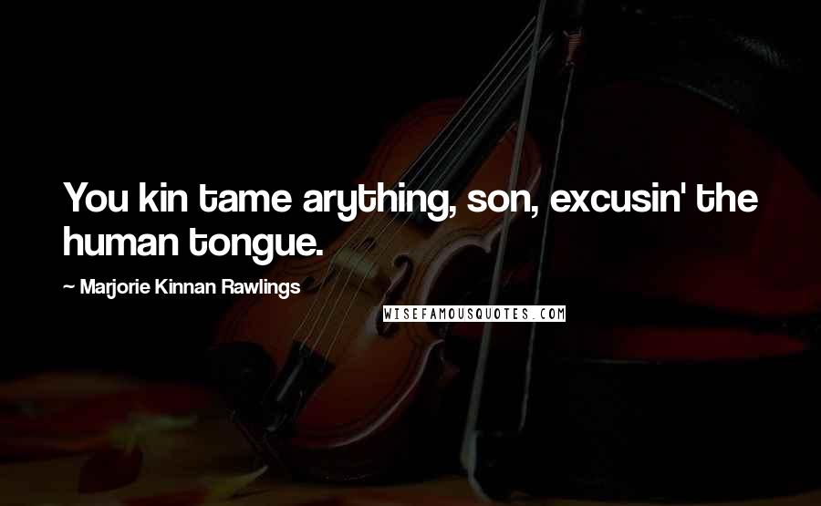 Marjorie Kinnan Rawlings Quotes: You kin tame arything, son, excusin' the human tongue.