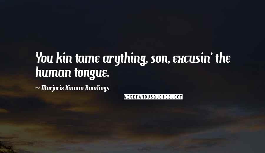 Marjorie Kinnan Rawlings Quotes: You kin tame arything, son, excusin' the human tongue.