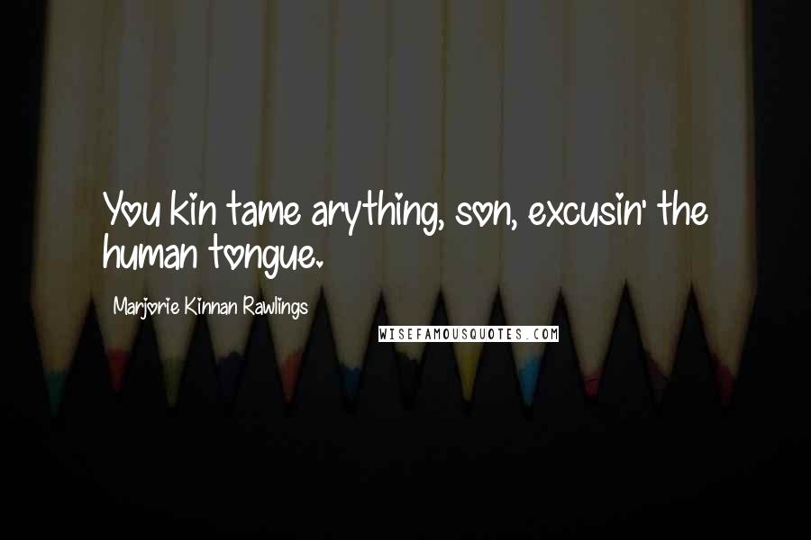 Marjorie Kinnan Rawlings Quotes: You kin tame arything, son, excusin' the human tongue.