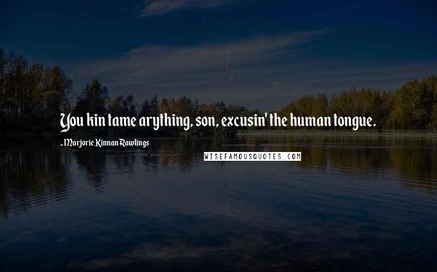Marjorie Kinnan Rawlings Quotes: You kin tame arything, son, excusin' the human tongue.