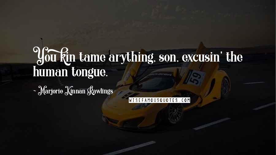 Marjorie Kinnan Rawlings Quotes: You kin tame arything, son, excusin' the human tongue.
