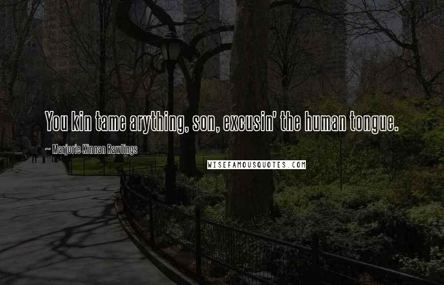 Marjorie Kinnan Rawlings Quotes: You kin tame arything, son, excusin' the human tongue.