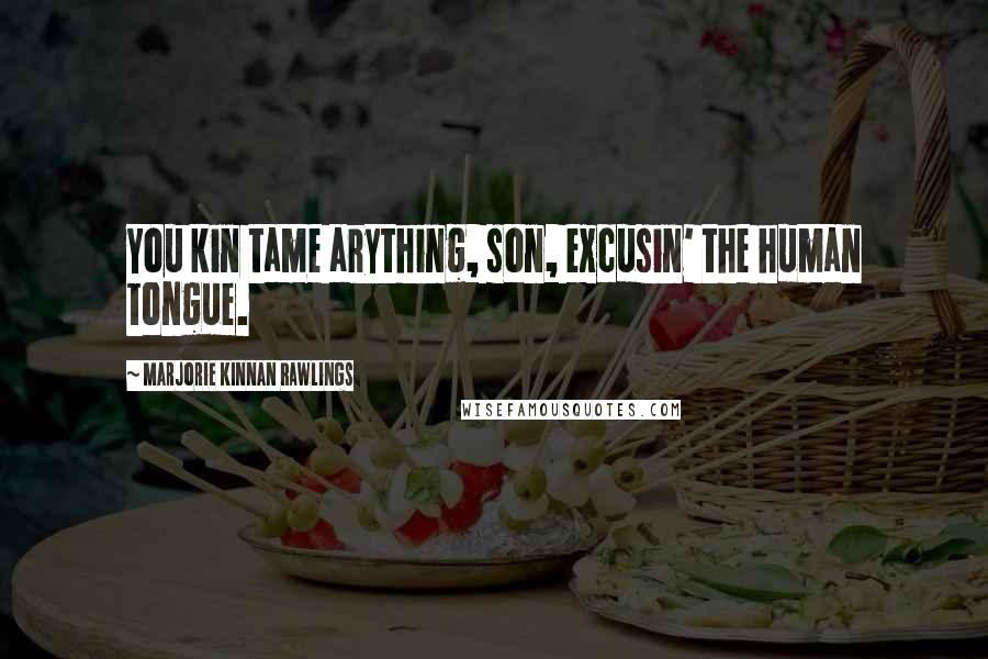 Marjorie Kinnan Rawlings Quotes: You kin tame arything, son, excusin' the human tongue.