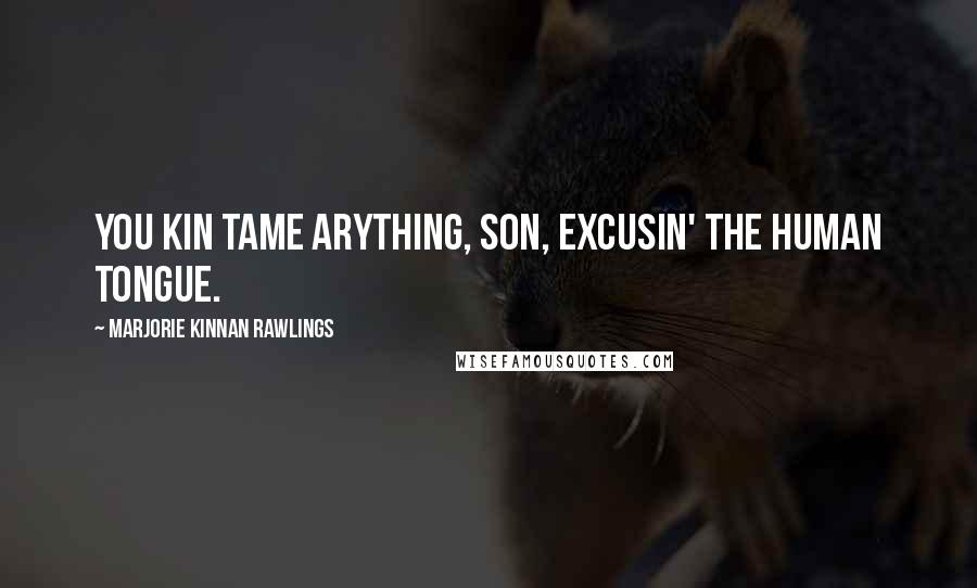 Marjorie Kinnan Rawlings Quotes: You kin tame arything, son, excusin' the human tongue.