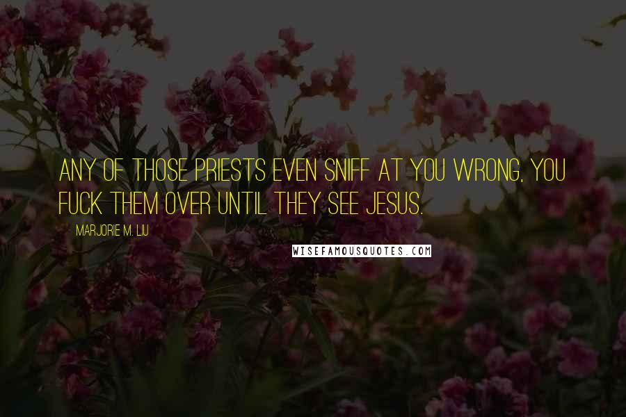 Marjorie M. Liu Quotes: Any of those priests even sniff at you wrong, you fuck them over until they see Jesus.