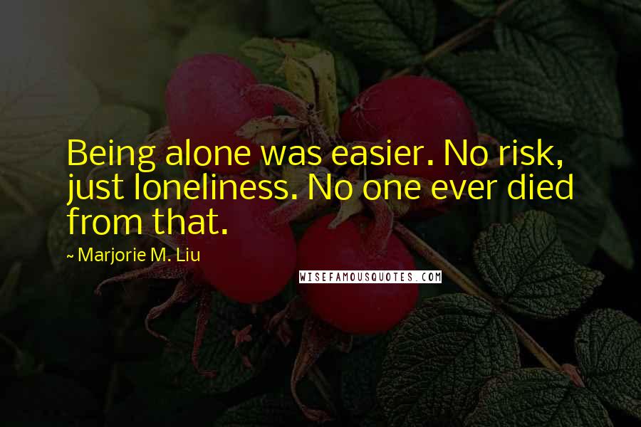 Marjorie M. Liu Quotes: Being alone was easier. No risk, just loneliness. No one ever died from that.