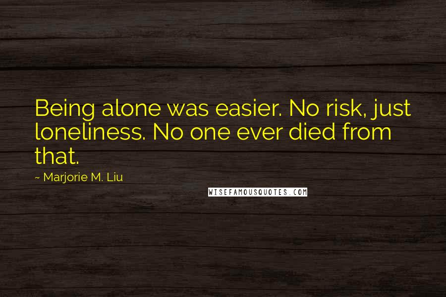 Marjorie M. Liu Quotes: Being alone was easier. No risk, just loneliness. No one ever died from that.