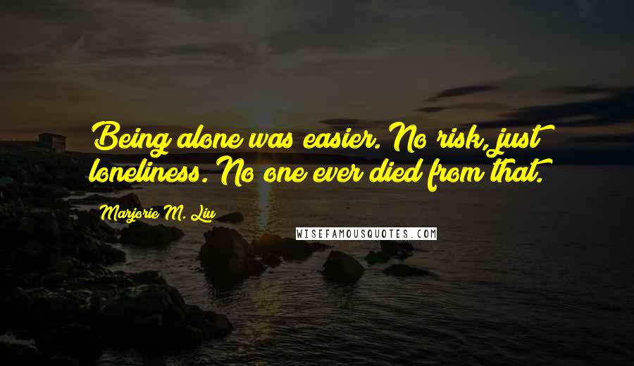 Marjorie M. Liu Quotes: Being alone was easier. No risk, just loneliness. No one ever died from that.