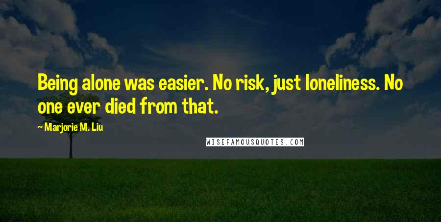 Marjorie M. Liu Quotes: Being alone was easier. No risk, just loneliness. No one ever died from that.