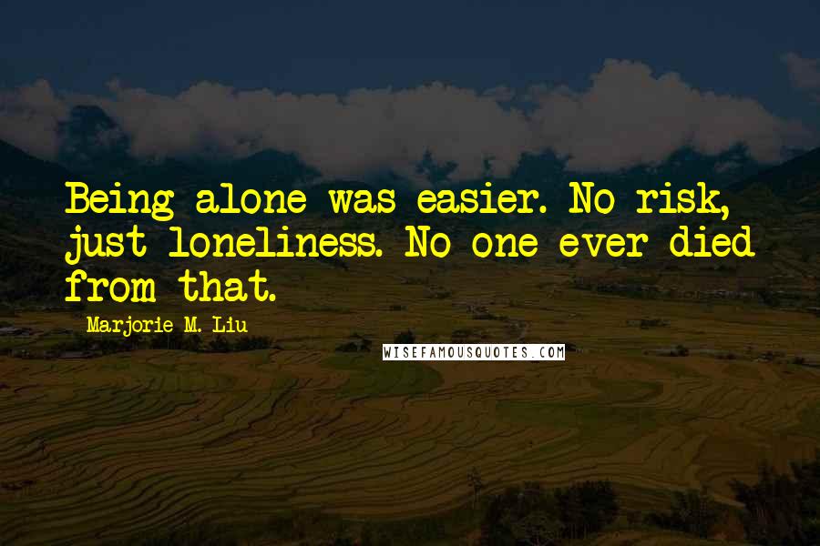 Marjorie M. Liu Quotes: Being alone was easier. No risk, just loneliness. No one ever died from that.