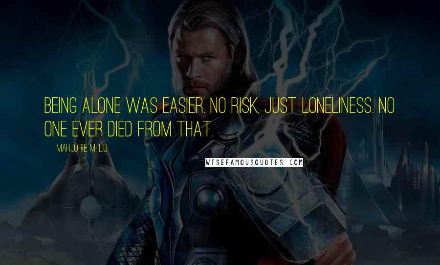 Marjorie M. Liu Quotes: Being alone was easier. No risk, just loneliness. No one ever died from that.