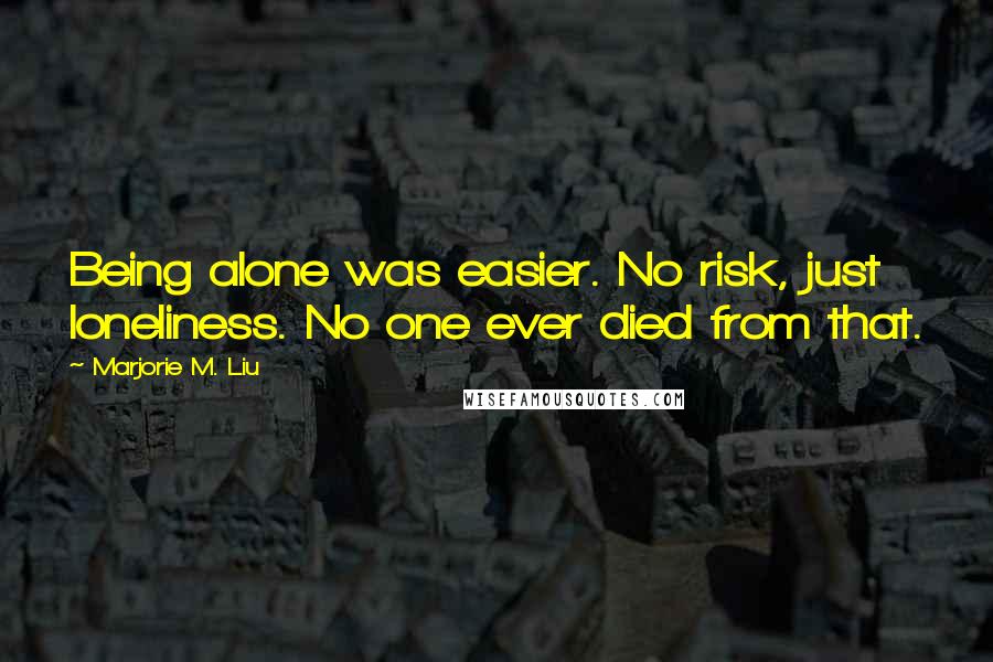 Marjorie M. Liu Quotes: Being alone was easier. No risk, just loneliness. No one ever died from that.