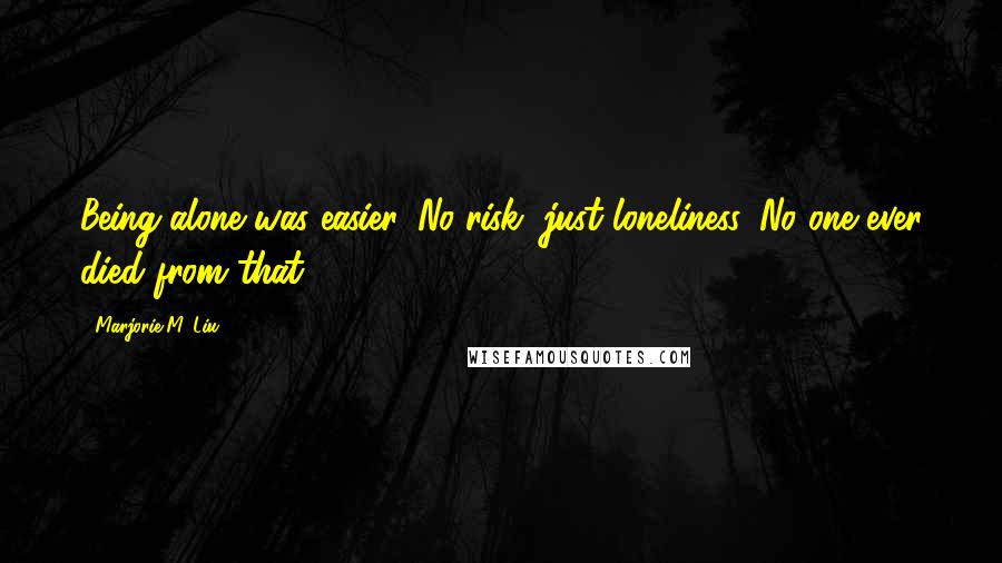 Marjorie M. Liu Quotes: Being alone was easier. No risk, just loneliness. No one ever died from that.