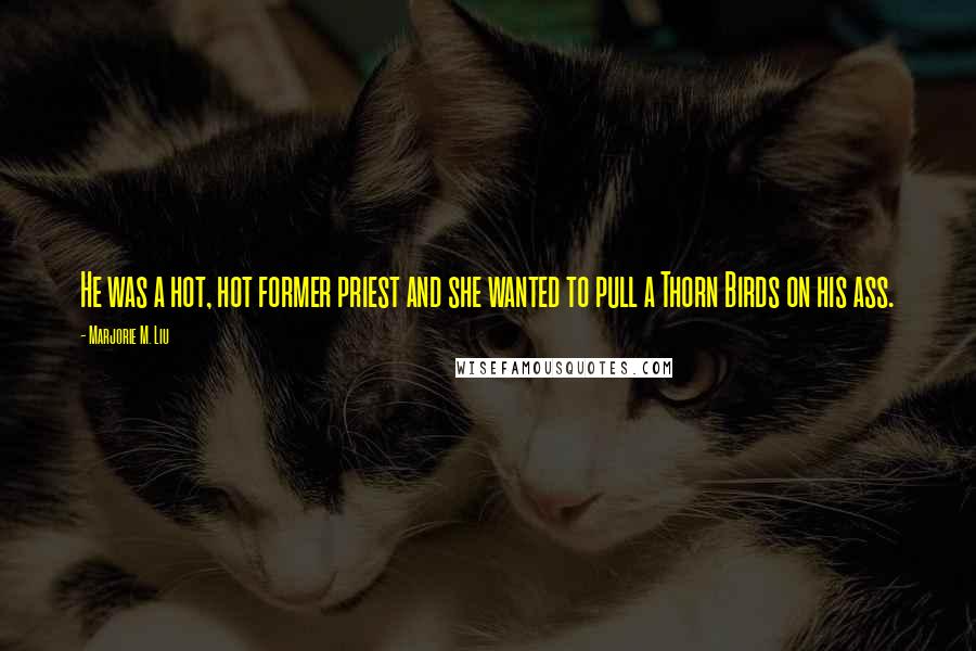 Marjorie M. Liu Quotes: He was a hot, hot former priest and she wanted to pull a Thorn Birds on his ass.