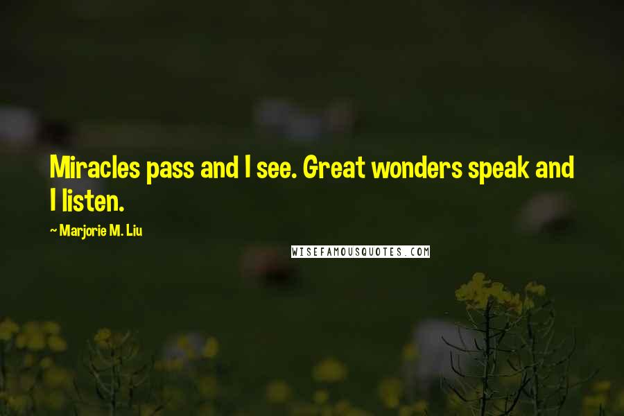 Marjorie M. Liu Quotes: Miracles pass and I see. Great wonders speak and I listen.