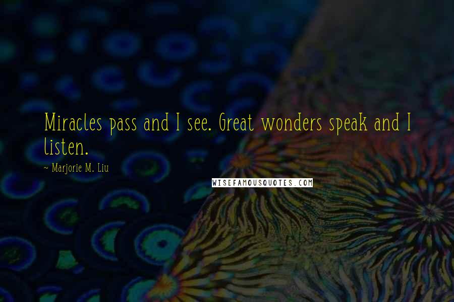 Marjorie M. Liu Quotes: Miracles pass and I see. Great wonders speak and I listen.