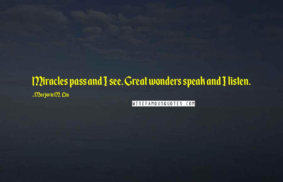 Marjorie M. Liu Quotes: Miracles pass and I see. Great wonders speak and I listen.