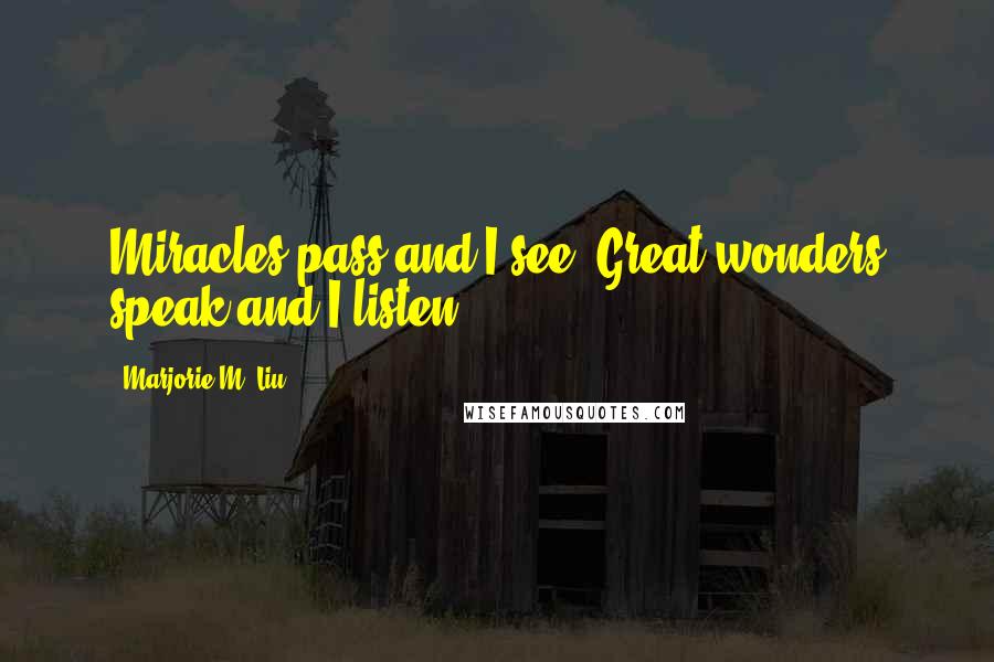 Marjorie M. Liu Quotes: Miracles pass and I see. Great wonders speak and I listen.