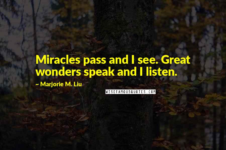 Marjorie M. Liu Quotes: Miracles pass and I see. Great wonders speak and I listen.