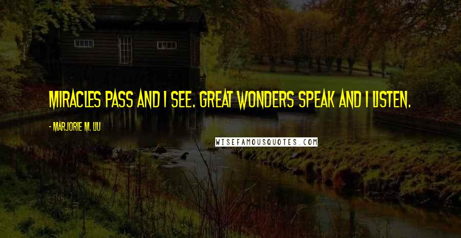 Marjorie M. Liu Quotes: Miracles pass and I see. Great wonders speak and I listen.