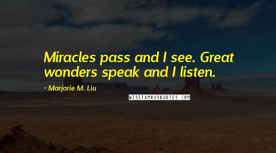 Marjorie M. Liu Quotes: Miracles pass and I see. Great wonders speak and I listen.