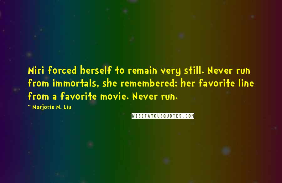 Marjorie M. Liu Quotes: Miri forced herself to remain very still. Never run from immortals, she remembered; her favorite line from a favorite movie. Never run.