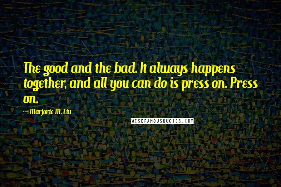 Marjorie M. Liu Quotes: The good and the bad. It always happens together, and all you can do is press on. Press on.