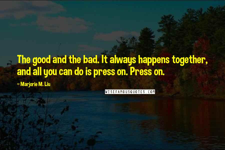 Marjorie M. Liu Quotes: The good and the bad. It always happens together, and all you can do is press on. Press on.