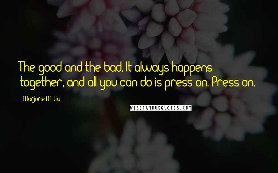 Marjorie M. Liu Quotes: The good and the bad. It always happens together, and all you can do is press on. Press on.