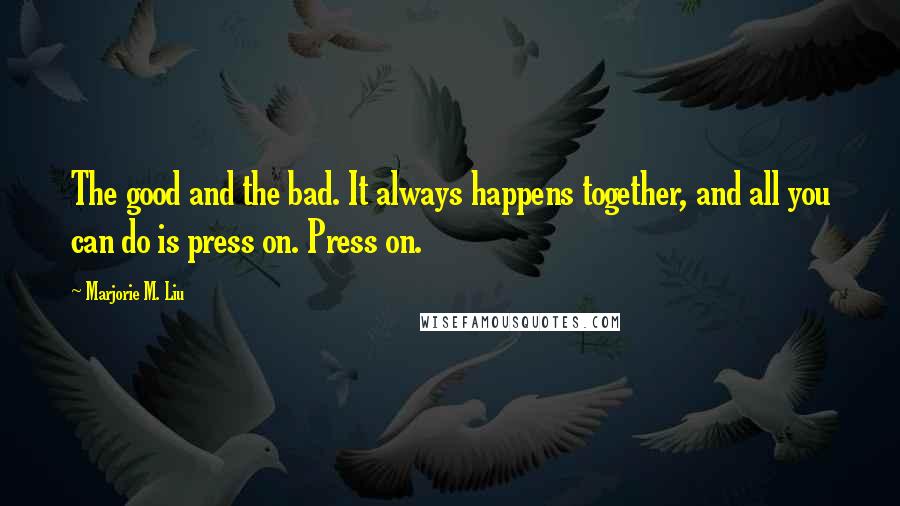 Marjorie M. Liu Quotes: The good and the bad. It always happens together, and all you can do is press on. Press on.