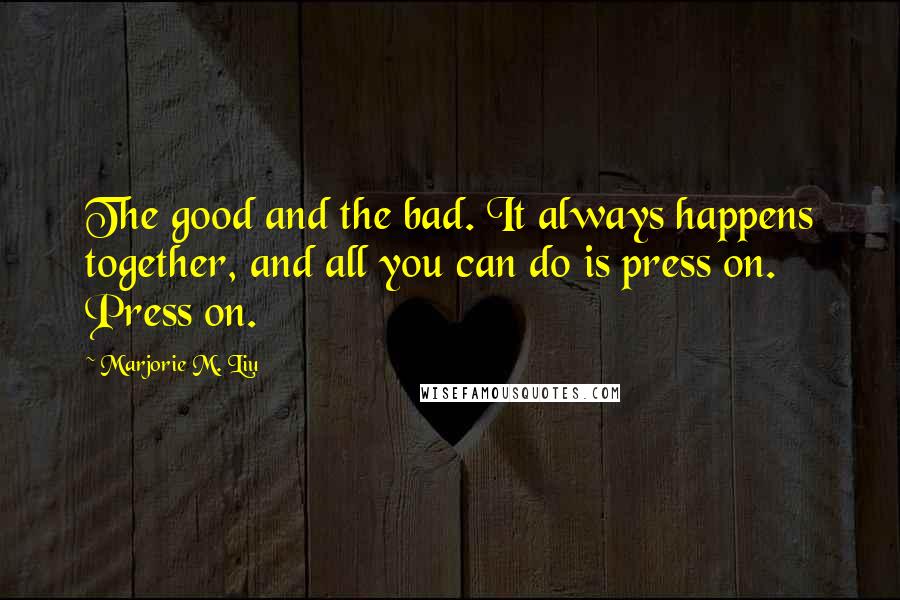 Marjorie M. Liu Quotes: The good and the bad. It always happens together, and all you can do is press on. Press on.