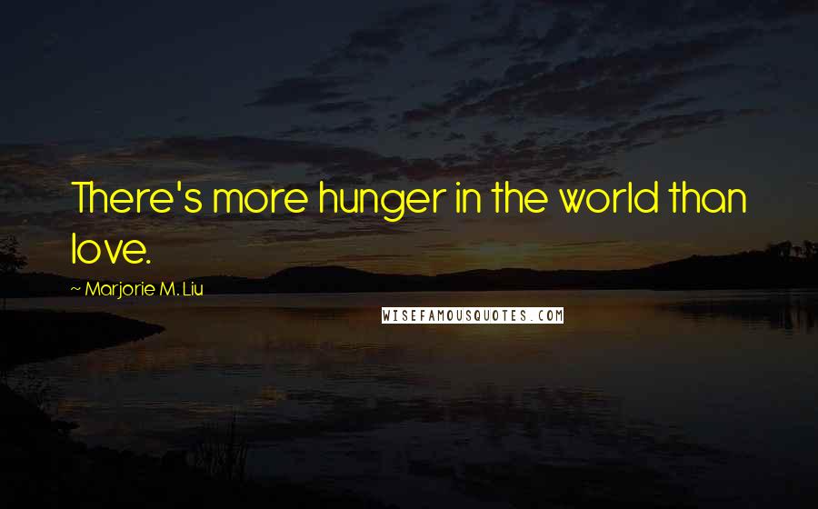 Marjorie M. Liu Quotes: There's more hunger in the world than love.