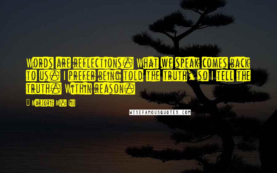 Marjorie M. Liu Quotes: Words are reflections. What we speak comes back to us. I prefer being told the truth, so I tell the truth. Within reason.