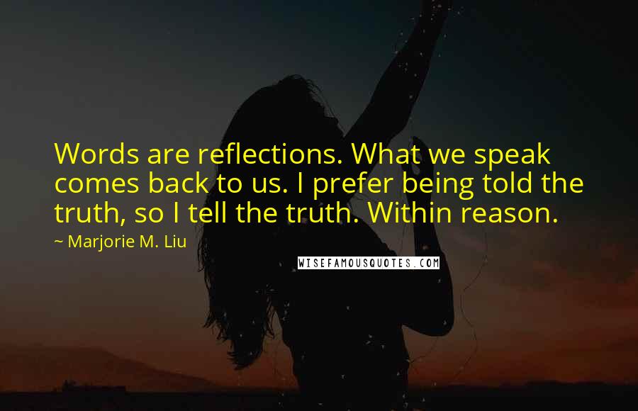 Marjorie M. Liu Quotes: Words are reflections. What we speak comes back to us. I prefer being told the truth, so I tell the truth. Within reason.