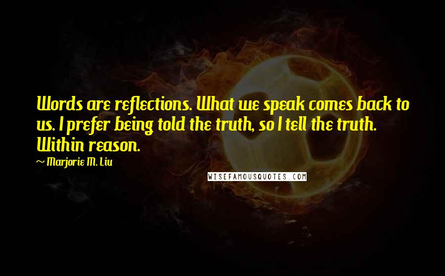 Marjorie M. Liu Quotes: Words are reflections. What we speak comes back to us. I prefer being told the truth, so I tell the truth. Within reason.