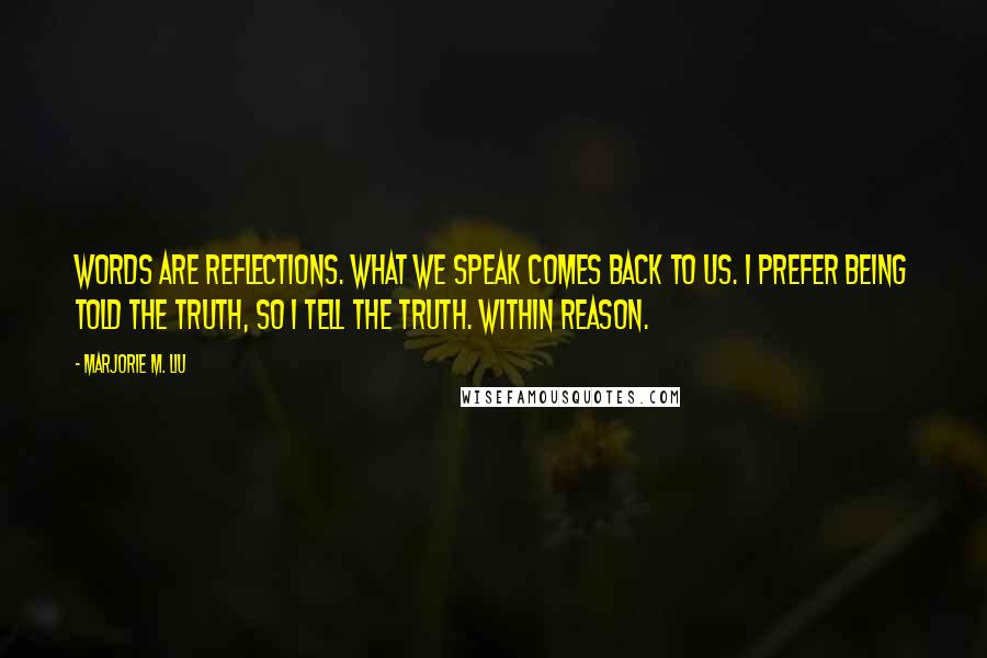 Marjorie M. Liu Quotes: Words are reflections. What we speak comes back to us. I prefer being told the truth, so I tell the truth. Within reason.