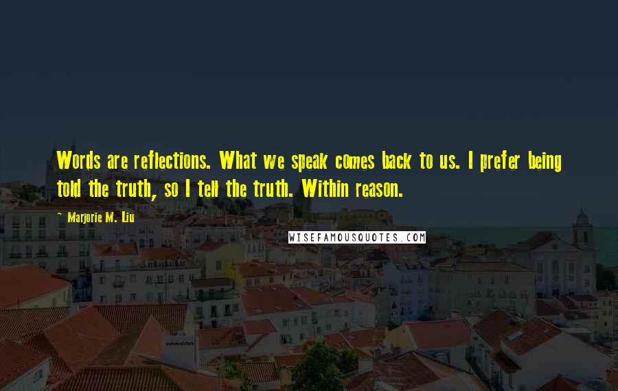 Marjorie M. Liu Quotes: Words are reflections. What we speak comes back to us. I prefer being told the truth, so I tell the truth. Within reason.