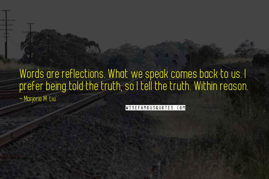 Marjorie M. Liu Quotes: Words are reflections. What we speak comes back to us. I prefer being told the truth, so I tell the truth. Within reason.