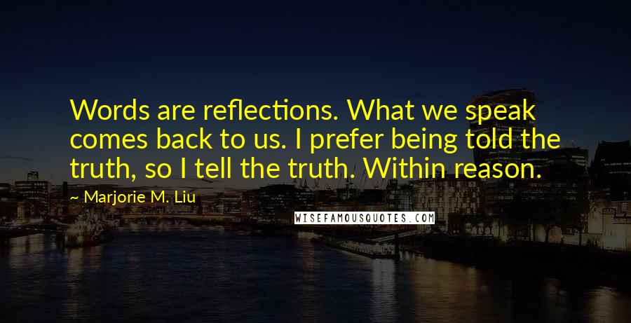 Marjorie M. Liu Quotes: Words are reflections. What we speak comes back to us. I prefer being told the truth, so I tell the truth. Within reason.