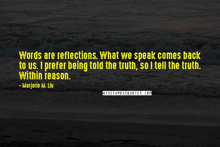 Marjorie M. Liu Quotes: Words are reflections. What we speak comes back to us. I prefer being told the truth, so I tell the truth. Within reason.