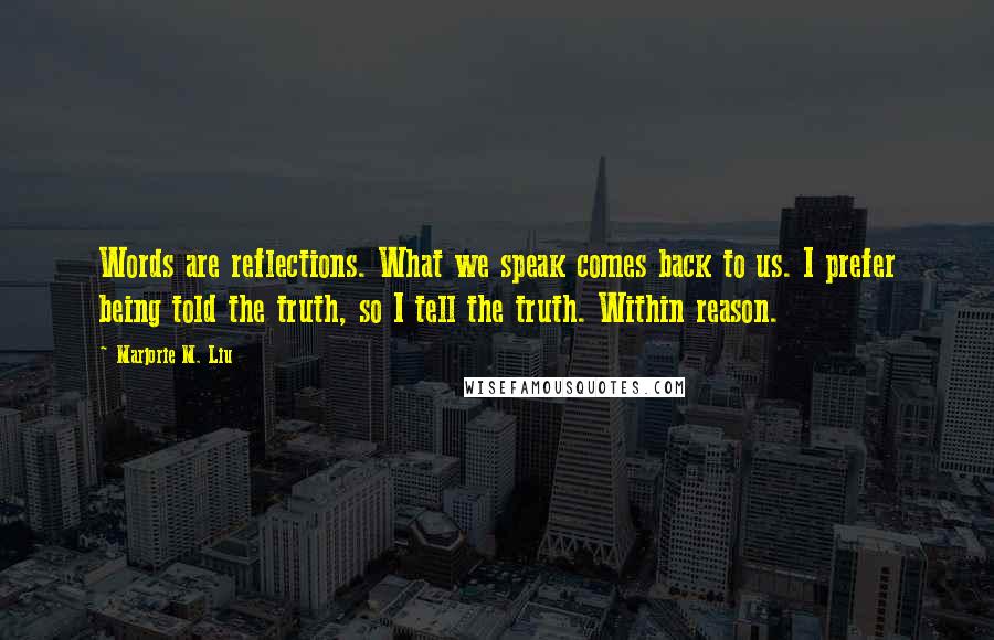 Marjorie M. Liu Quotes: Words are reflections. What we speak comes back to us. I prefer being told the truth, so I tell the truth. Within reason.