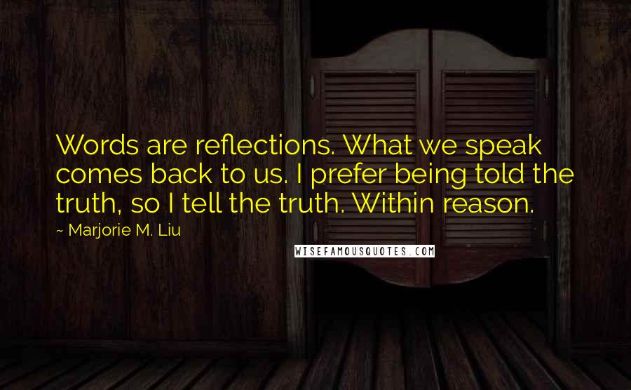 Marjorie M. Liu Quotes: Words are reflections. What we speak comes back to us. I prefer being told the truth, so I tell the truth. Within reason.