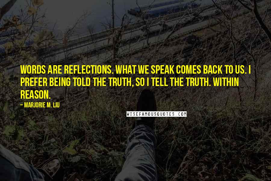 Marjorie M. Liu Quotes: Words are reflections. What we speak comes back to us. I prefer being told the truth, so I tell the truth. Within reason.