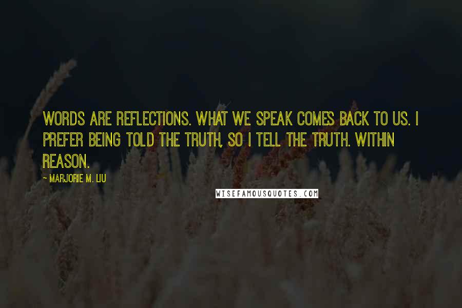 Marjorie M. Liu Quotes: Words are reflections. What we speak comes back to us. I prefer being told the truth, so I tell the truth. Within reason.