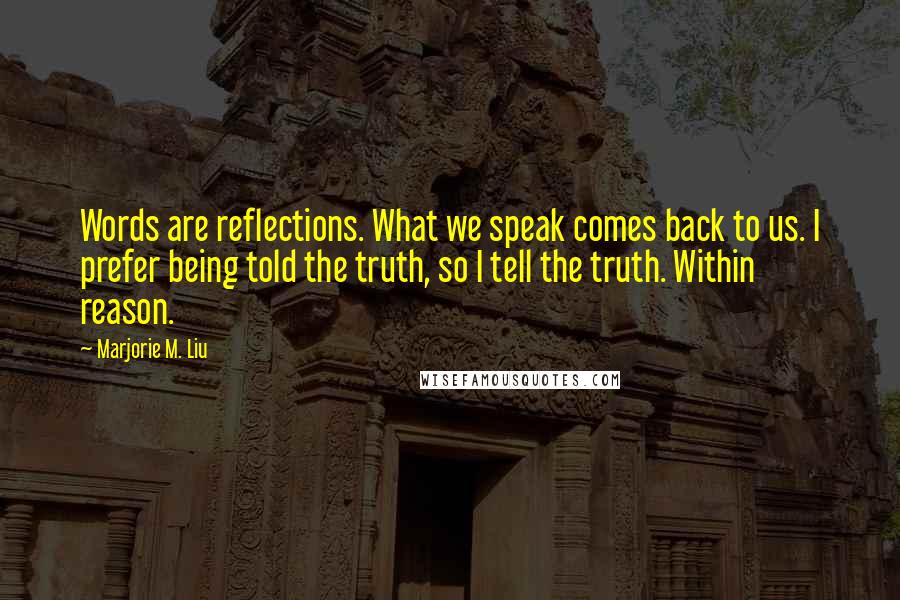 Marjorie M. Liu Quotes: Words are reflections. What we speak comes back to us. I prefer being told the truth, so I tell the truth. Within reason.